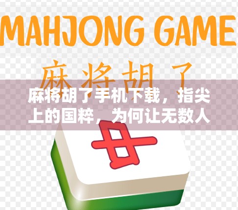 麻将胡了手机下载，指尖上的国粹，为何让无数人欲罢不能？