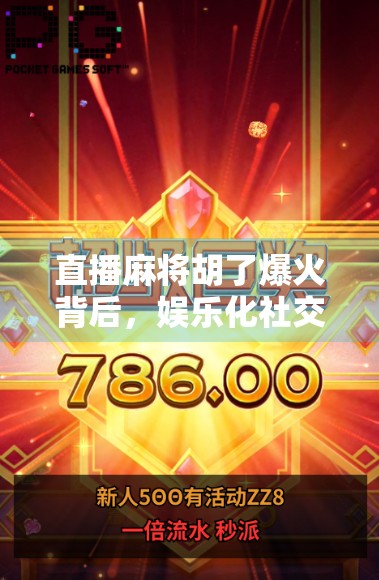 直播麻将胡了爆火背后，娱乐化社交如何重塑年轻人的精神刚需？