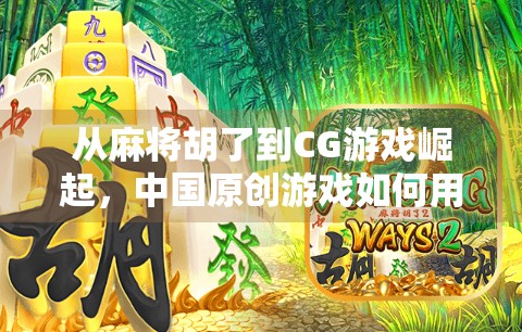 从麻将胡了到CG游戏崛起，中国原创游戏如何用文化自信点亮全球市场？