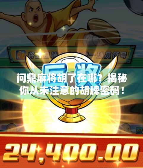 问鼎麻将胡了在哪？揭秘你从未注意的胡牌密码！