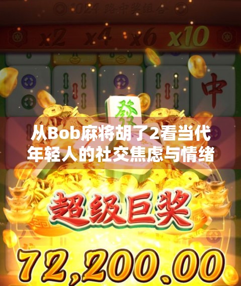 从Bob麻将胡了2看当代年轻人的社交焦虑与情绪出口