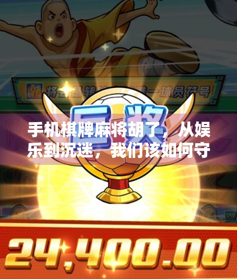 手机棋牌麻将胡了，从娱乐到沉迷，我们该如何守住理智的边界？