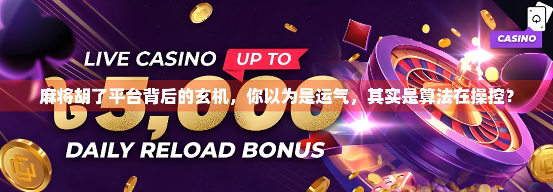 麻将胡了平台背后的玄机，你以为是运气，其实是算法在操控？