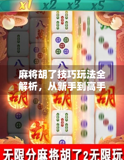 麻将胡了技巧玩法全解析，从新手到高手的进阶之路，教你如何稳稳赢牌！