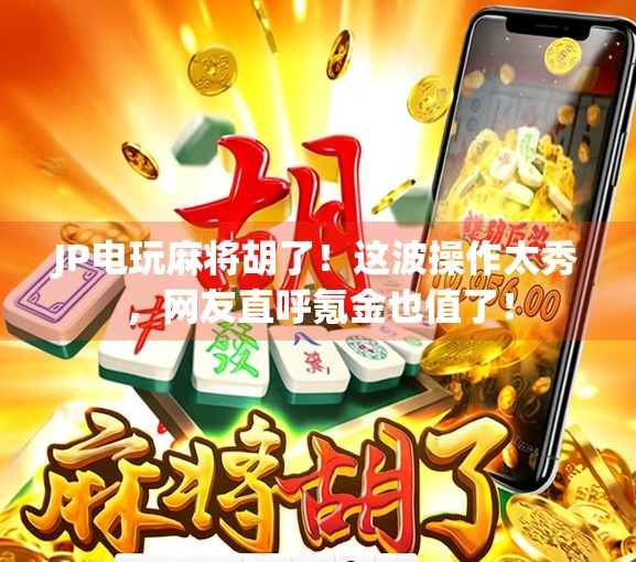 JP电玩麻将胡了！这波操作太秀，网友直呼氪金也值了！