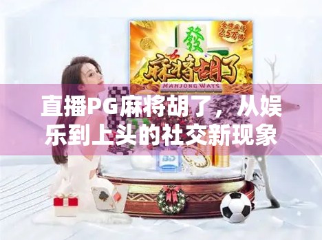 直播PG麻将胡了，从娱乐到上头的社交新现象，我们该如何理性看待？