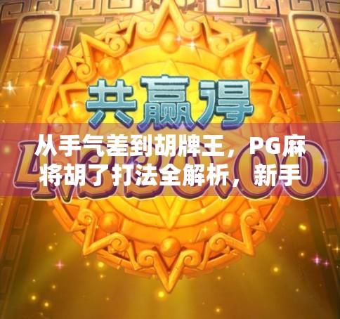 从手气差到胡牌王，PG麻将胡了打法全解析，新手也能秒变高手！