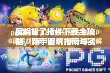 麻将胡了插件下载全攻略，新手避坑指南与实用技巧大揭秘！