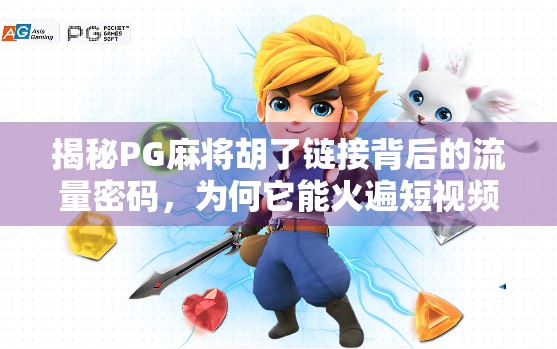 揭秘PG麻将胡了链接背后的流量密码，为何它能火遍短视频平台？