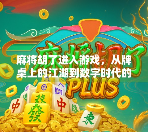 麻将胡了进入游戏，从牌桌上的江湖到数字时代的社交新宠