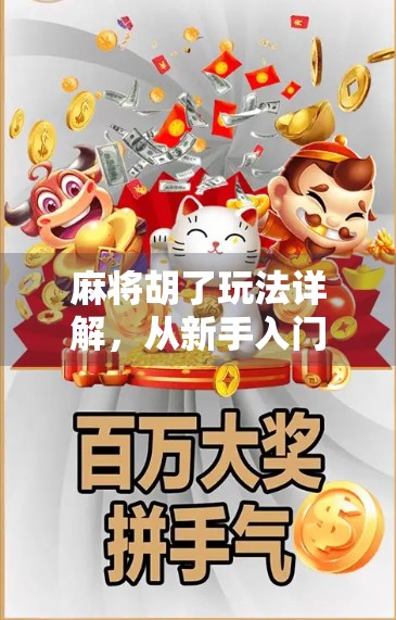 麻将胡了玩法详解，从新手入门到高手进阶，一文带你吃透胡牌的玄机！