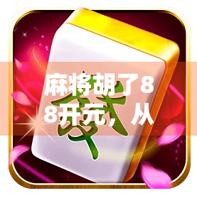 麻将胡了88开元，从地方娱乐到数字时代的文化符号