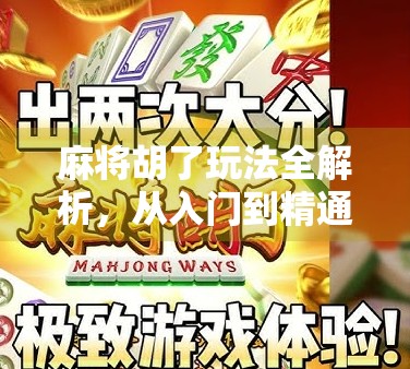 麻将胡了玩法全解析，从入门到精通，轻松掌握这一桌上的智慧博弈！