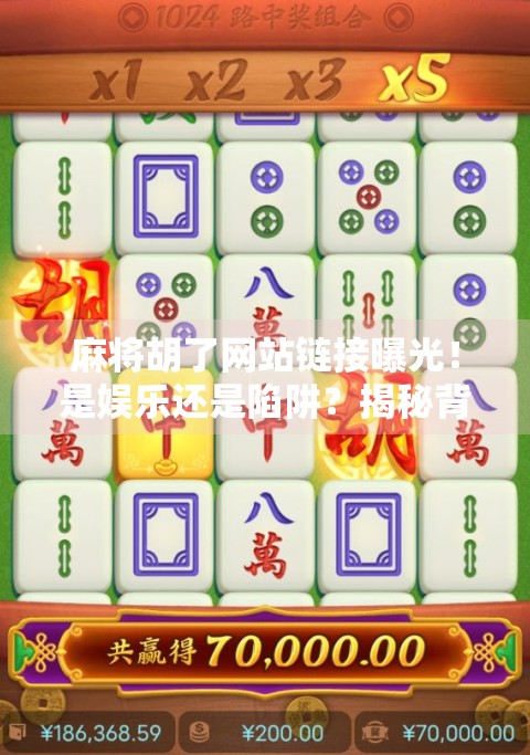 麻将胡了网站链接曝光！是娱乐还是陷阱？揭秘背后的风险与真相