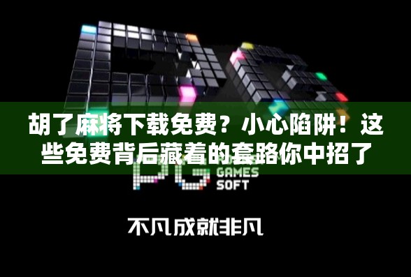 胡了麻将下载免费？小心陷阱！这些免费背后藏着的套路你中招了吗？