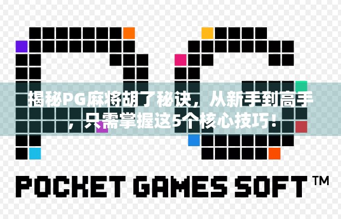 揭秘PG麻将胡了秘诀，从新手到高手，只需掌握这5个核心技巧！