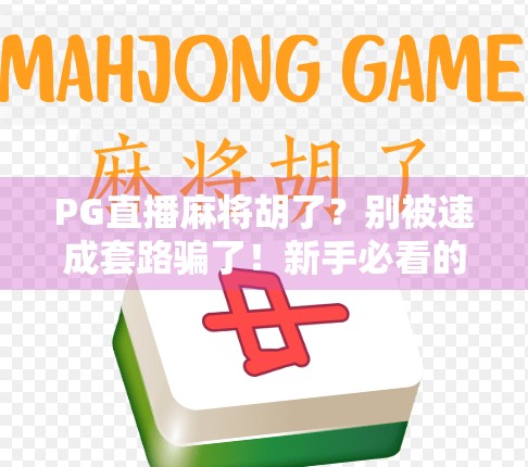 PG直播麻将胡了？别被速成套路骗了！新手必看的避坑指南