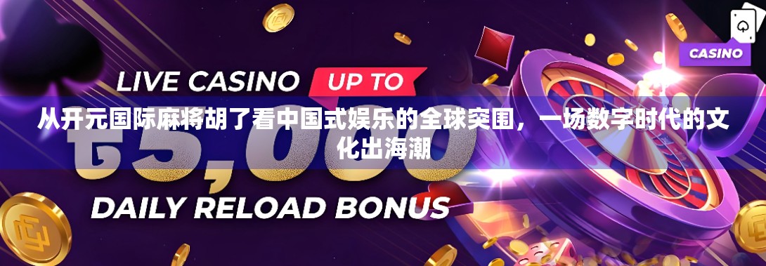 从开元国际麻将胡了看中国式娱乐的全球突围，一场数字时代的文化出海潮