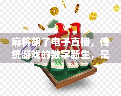 麻将胡了电子直播，传统游戏的数字新生，是娱乐升级还是文化异化？