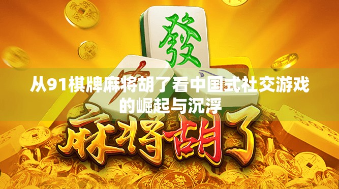 从91棋牌麻将胡了看中国式社交游戏的崛起与沉浮