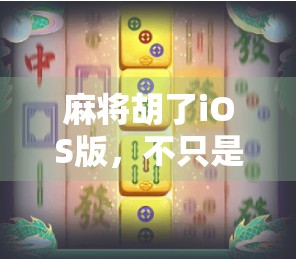 麻将胡了iOS版，不只是娱乐，更是社交与智慧的新战场