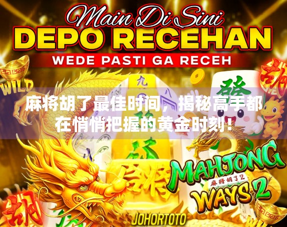 麻将胡了最佳时间，揭秘高手都在悄悄把握的黄金时刻！