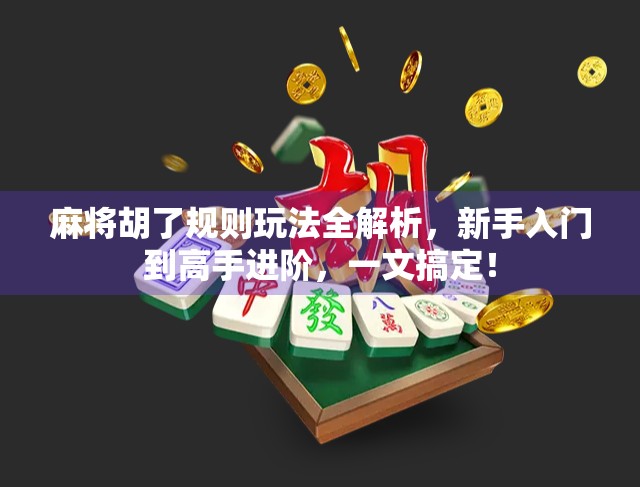 麻将胡了规则玩法全解析，新手入门到高手进阶，一文搞定！