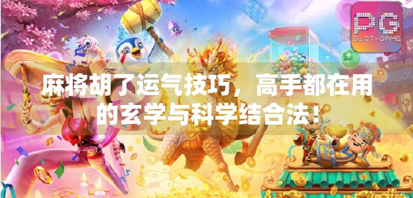 麻将胡了运气技巧，高手都在用的玄学与科学结合法！