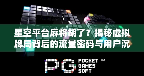 星空平台麻将胡了？揭秘虚拟牌局背后的流量密码与用户沉迷陷阱