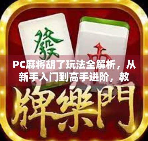 PC麻将胡了玩法全解析，从新手入门到高手进阶，教你轻松赢在局中！