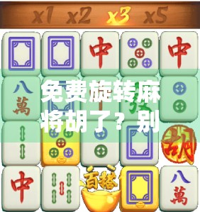免费旋转麻将胡了？别被零成本诱惑，小心踩进新型赌博陷阱！