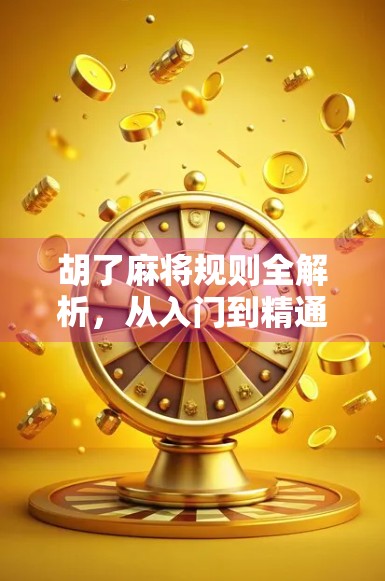 胡了麻将规则全解析，从入门到精通，轻松掌握中国经典牌戏！