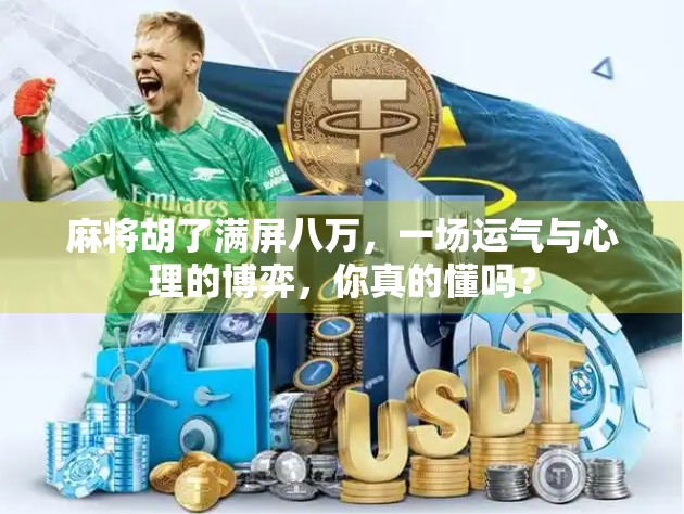 麻将胡了满屏八万，一场运气与心理的博弈，你真的懂吗？