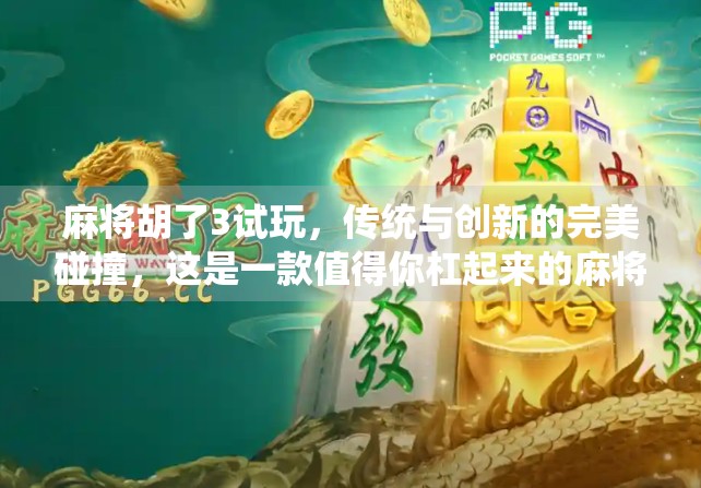 麻将胡了3试玩，传统与创新的完美碰撞，这是一款值得你杠起来的麻将游戏！