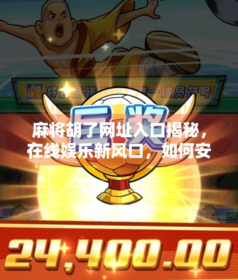 麻将胡了网址入口揭秘，在线娱乐新风口，如何安全畅玩？