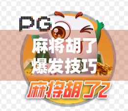 麻将胡了爆发技巧，从新手到高手，掌握这5个关键策略让你牌局逆袭！