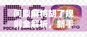问鼎麻将胡了规则全解析，新手入门到高手进阶，一张表教你玩转麻将精髓！