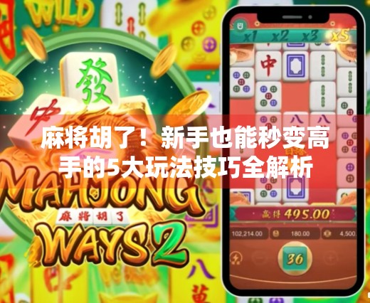 麻将胡了！新手也能秒变高手的5大玩法技巧全解析