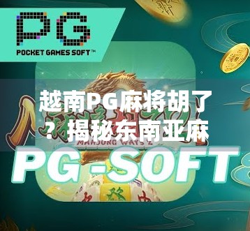 越南PG麻将胡了？揭秘东南亚麻坛新贵的爆火密码！
