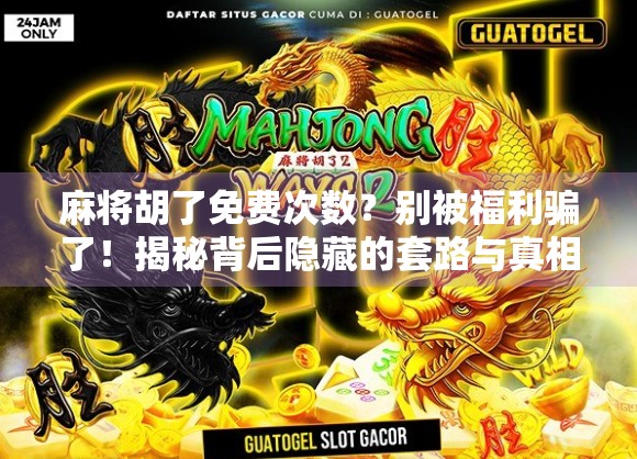 麻将胡了免费次数？别被福利骗了！揭秘背后隐藏的套路与真相