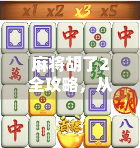 麻将胡了2全攻略，从新手入门到高手进阶，一文吃透这款国民级麻将游戏！