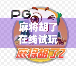 麻将胡了在线试玩，指尖上的国粹，随时随地开一局！