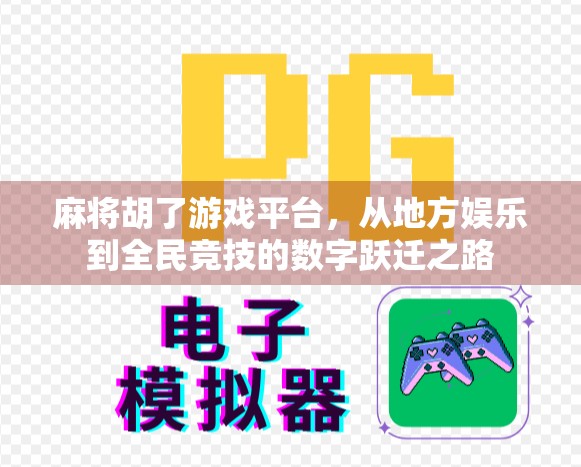 麻将胡了游戏平台，从地方娱乐到全民竞技的数字跃迁之路