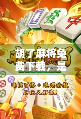 胡了麻将免费下载，是福利还是陷阱？新手玩家必看避坑指南！