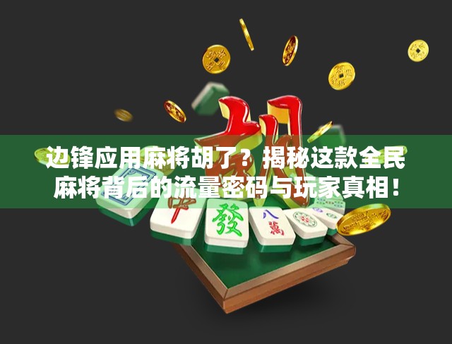 边锋应用麻将胡了？揭秘这款全民麻将背后的流量密码与玩家真相！