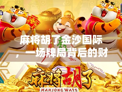 麻将胡了金沙国际，一场牌局背后的财富密码与人生启示
