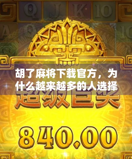 胡了麻将下载官方，为什么越来越多的人选择正版？揭秘背后的真实体验与安全考量