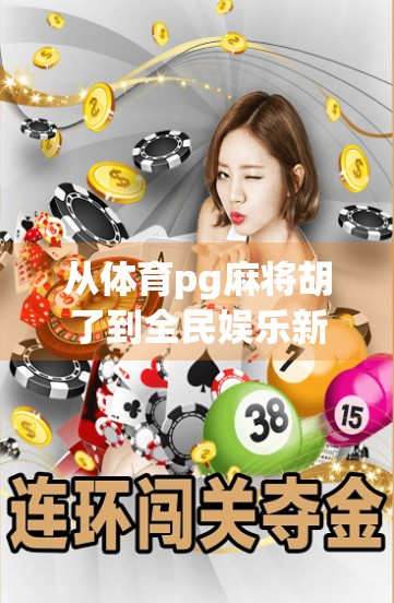 从体育pg麻将胡了到全民娱乐新风口，揭秘线上麻将为何突然爆火？