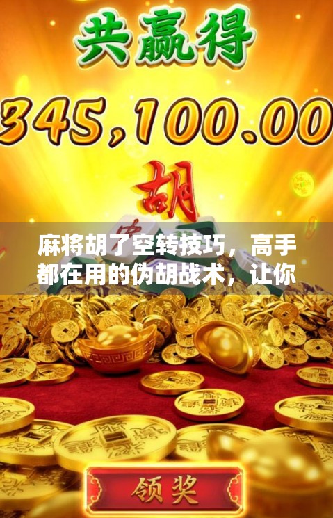 麻将胡了空转技巧，高手都在用的伪胡战术，让你赢在无形之中！
