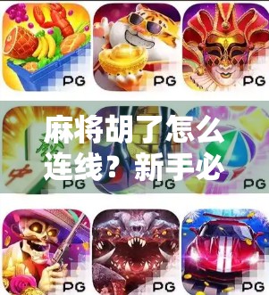 麻将胡了怎么连线？新手必看！教你轻松搞定线上麻将社交玩法